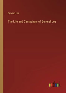 The Life and Campaigns of General Lee 