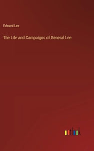 The Life and Campaigns of General Lee 