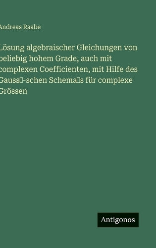 Lösung algebraischer Gleichungen von beliebig hohem Grade, auch mit complexen Coefficienten, mit Hilfe des Gauss'-schen Schema's für complexe Grössen