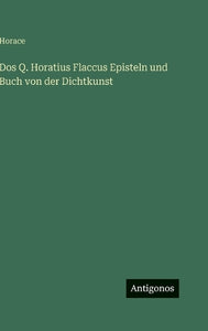 Dos Q. Horatius Flaccus Episteln und Buch von der Dichtkunst 