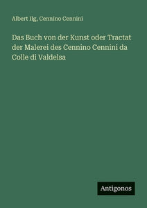 Das Buch von der Kunst oder Tractat der Malerei des Cennino Cennini da Colle di Valdelsa 