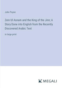 Zein Ul Asnam and the King of the Jinn; A Story Done into English from the Recently Discovered Arabic Text 