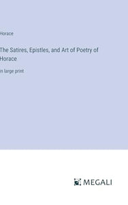 The Satires, Epistles, and Art of Poetry of Horace 