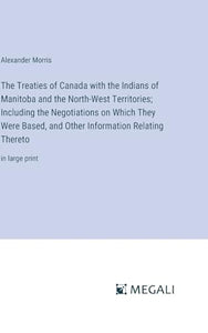 The Treaties of Canada with the Indians of Manitoba and the North-West Territories; Including the Negotiations on Which They Were Based, and Other Information Relating Thereto 