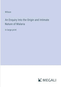 An Enquiry Into the Origin and Intimate Nature of Malaria 