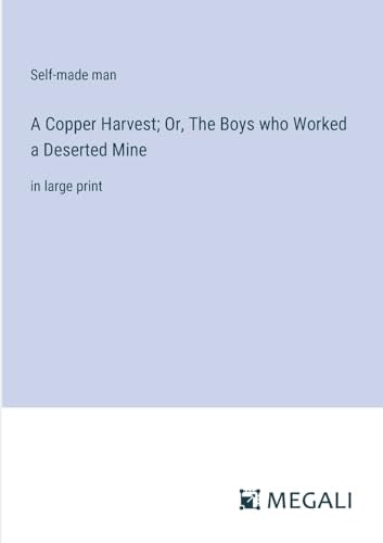 A Copper Harvest; Or, The Boys who Worked a Deserted Mine By Self-Made ...