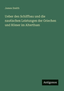Ueber den Schiffbau und die nautischen Leistungen der Griechen und Römer im Alterthum 