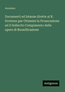 Documenti ed Istanze dirette al R. Governo per Ottenere la Prosecuzione ed il Sollecito Compimento delle opere di Buonificazione 