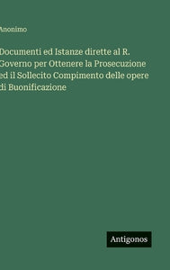 Documenti ed Istanze dirette al R. Governo per Ottenere la Prosecuzione ed il Sollecito Compimento delle opere di Buonificazione 