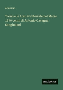 Torno e le Armi ivi Sterrate nel Marzo 1870 cenni di Antonio Cavagna Sangiuliani 