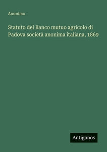 Statuto del Banco mutuo agricolo di Padova società anonima italiana, 1869 