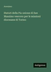 Statuti della Pia unione di San Massimo vescovo per le missioni diocesane di Torino 