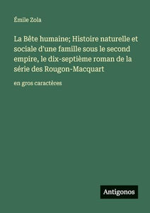 La Bête humaine; Histoire naturelle et sociale d'une famille sous le second empire, le dix-septième roman de la série des Rougon-Macquart 