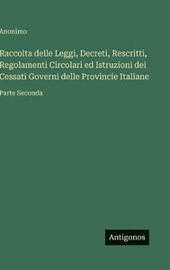 Raccolta delle Leggi, Decreti, Rescritti, Regolamenti Circolari ed Istruzioni dei Cessati Governi delle Provincie Italiane 