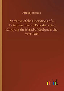 Narrative of the Operations of a Detachment in an Expedition to Candy, in the Island of Ceylon, in the Year 1804 