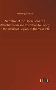 Narrative of the Operations of a Detachment in an Expedition to Candy, in the Island of Ceylon, in the Year 1804 