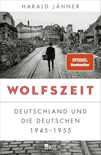 Wolfszeit: Deutschland und die Deutschen 1945 - 1955