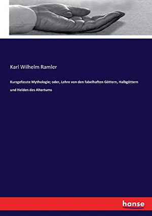 Kurzgefasste Mythologie; oder, Lehre von den fabelhaften Göttern, Halbgöttern und Helden des Altertums