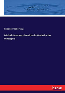 Friedrich Ueberwegs Grundriss der Geschichte der Philosophie 