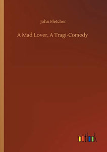 A Mad Lover, A Tragi-Comedy 