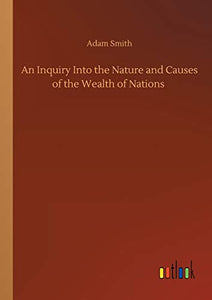 An Inquiry Into the Nature and Causes of the Wealth of Nations 
