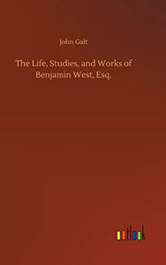 The Life, Studies, and Works of Benjamin West, Esq. 