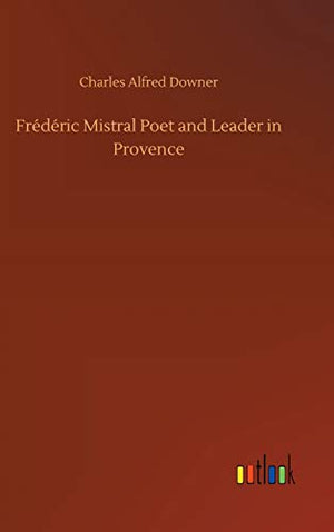 Frdric Mistral Poet and Leader in Provence