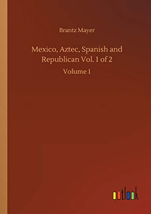 Mexico, Aztec, Spanish and Republican Vol. 1 of 2