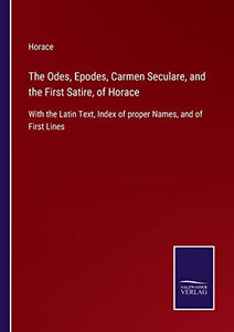 The Odes, Epodes, Carmen Seculare, and the First Satire, of Horace 