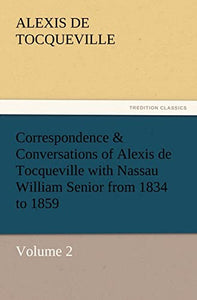 Correspondence & Conversations of Alexis de Tocqueville with Nassau William Senior from 1834 to 1859 