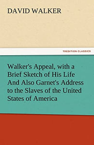 Walker's Appeal, with a Brief Sketch of His Life and Also Garnet's Address to the Slaves of the United States of America 