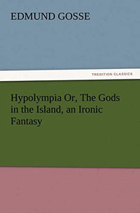 Hypolympia Or, The Gods in the Island, an Ironic Fantasy 