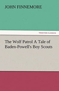 The Wolf Patrol a Tale of Baden-Powell's Boy Scouts 