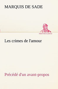 Les crimes de l'amour Precede d'un avant-propos, suivi des idees sur les romans, de l'auteur des crimes de l'amour a Villeterque, d'une notice bio-bibliographique du marquis de Sade 
