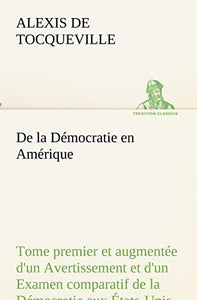 De la Democratie en Amerique, tome premier et augmentee d'un Avertissement et d'un Examen comparatif de la Democratie aux Etats-Unis et en Suisse 