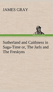 Sutherland and Caithness in Saga-Time or, The Jarls and The Freskyns 