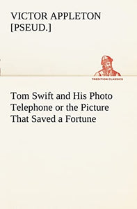 Tom Swift and His Photo Telephone or the Picture That Saved a Fortune 