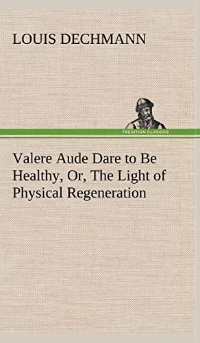 Valere Aude Dare to Be Healthy, Or, The Light of Physical Regeneration