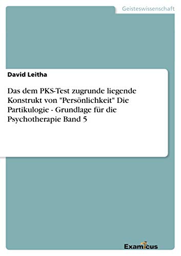 Das dem PKS-Test zugrunde liegende Konstrukt von "Persönlichkeit" Die Partikulogie - Grundlage für die Psychotherapie Band 5