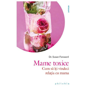 Mame Toxice. Cum Sa Iti Vindeci Relatia Cu Mama 