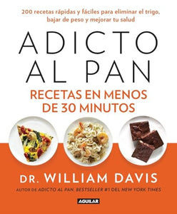Adicto al pan. Recetas en menos de 30 minutos / Wheat Belly 30-Minute (Or Less! Cookbook 
