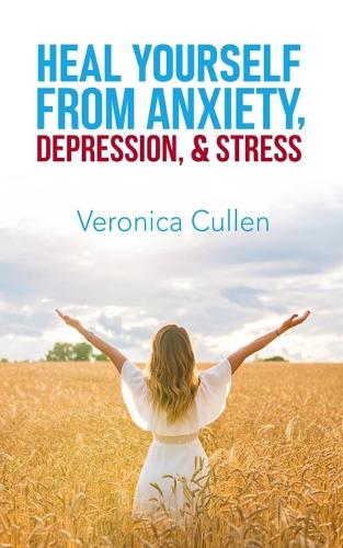 Heal Yourself from Anxiety, Depression, and Stress by Veronica Cullen