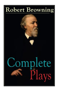 Complete Plays of Robert Browning 