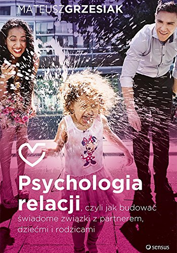 Psychologia relacji: czyli jak budowa? ?wiadome zwi?zki z partnerem dzie?mi i rodzicami