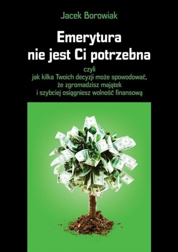 Emerytura nie jest Ci potrzebna: czyli jak kilka Twoich decyzji mo?e spowodowa?, ?e zgromadzisz maj?tek i szybciej osi?gniesz wolno??