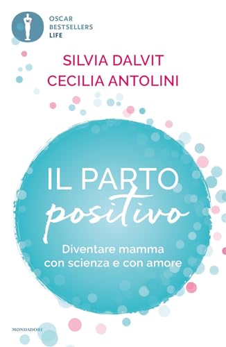 Il parto positivo. Diventare mamma con scienza e con amore (Oscar bestsellers life)