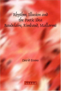Rhythm, Illusion and the Poetic Idea: Baudelaire, Rimbaud, Mallarme 