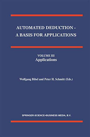 Automated Deduction - A Basis for Applications Volume I Foundations - Calculi and Methods Volume II Systems and Implementation Techniques Volume III Applications