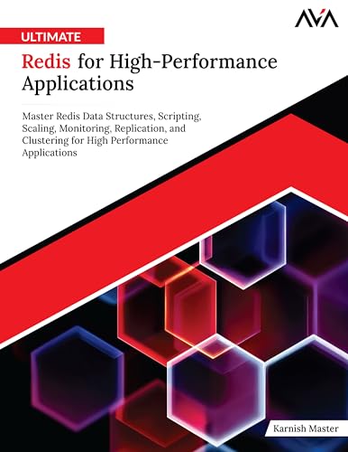 Ultimate Redis for High-Performance Applications: Master Redis Data Structures, Scripting, Scaling, Monitoring, Replication, and Clustering for High Performance Applications (English Edition)