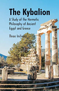 The Kybalion A Study of The Hermetic Philosophy of Ancient Egypt and Greece 